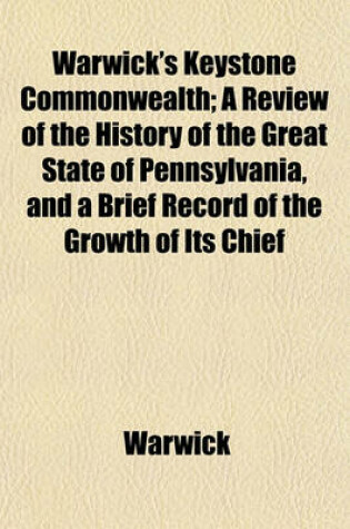 Cover of Warwick's Keystone Commonwealth; A Review of the History of the Great State of Pennsylvania, and a Brief Record of the Growth of Its Chief