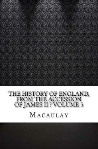 Cover of The History of England, from the Accession of James II ? Volume 5