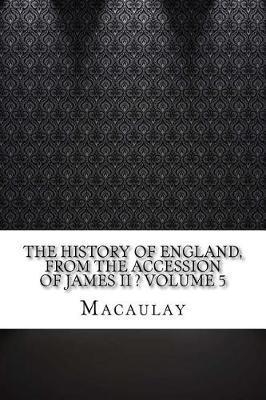 Book cover for The History of England, from the Accession of James II ? Volume 5