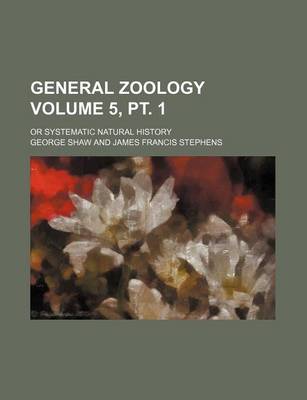 Book cover for General Zoology Volume 5, PT. 1; Or Systematic Natural History