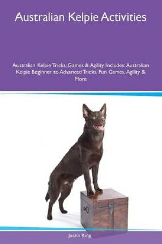 Cover of Australian Kelpie Activities Australian Kelpie Tricks, Games & Agility Includes