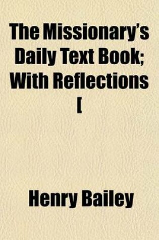 Cover of The Missionary's Daily Text Book; With Reflections [&C. Ed. by H. Bailey] with Reflections [&C. Ed. by H. Bailey].