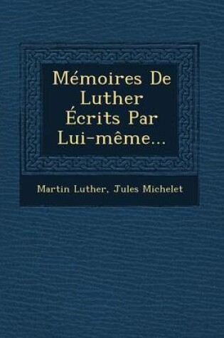 Cover of Memoires de Luther Ecrits Par Lui-Meme...