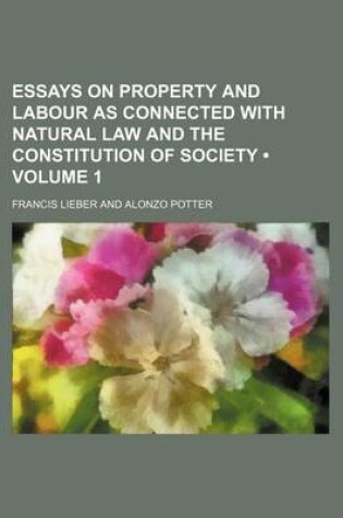 Cover of Essays on Property and Labour as Connected with Natural Law and the Constitution of Society (Volume 1)