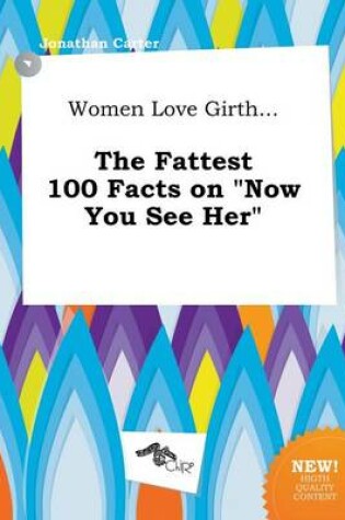 Cover of Women Love Girth... the Fattest 100 Facts on Now You See Her