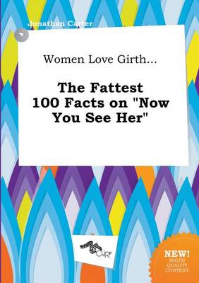 Book cover for Women Love Girth... the Fattest 100 Facts on Now You See Her