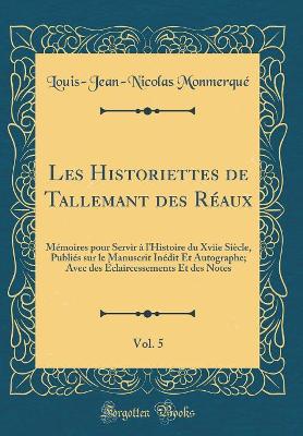 Book cover for Les Historiettes de Tallemant des Réaux, Vol. 5: Mémoires pour Servir à l'Histoire du Xviie Siècle, Publiés sur le Manuscrit Inédit Et Autographe; Avec des Éclaircessements Et des Notes (Classic Reprint)