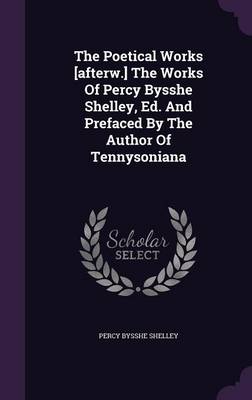 Book cover for The Poetical Works [afterw.] the Works of Percy Bysshe Shelley, Ed. and Prefaced by the Author of Tennysoniana