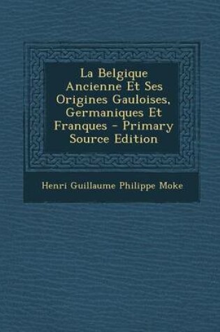 Cover of La Belgique Ancienne Et Ses Origines Gauloises, Germaniques Et Franques