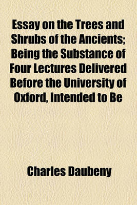 Book cover for Essay on the Trees and Shrubs of the Ancients; Being the Substance of Four Lectures Delivered Before the University of Oxford, Intended to Be