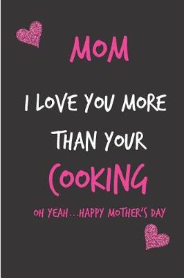 Book cover for Mom, I Love You More Than Your Cooking