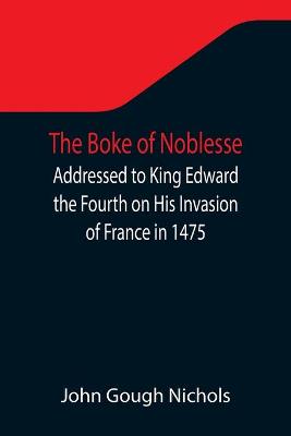 Book cover for The Boke of Noblesse; Addressed to King Edward the Fourth on His Invasion of France in 1475