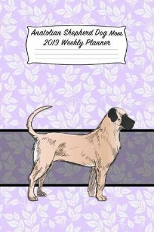 Cover of Anatolian Shepherd Dog Mom 2019 Weekly Planner