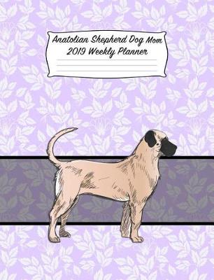 Book cover for Anatolian Shepherd Dog Mom 2019 Weekly Planner