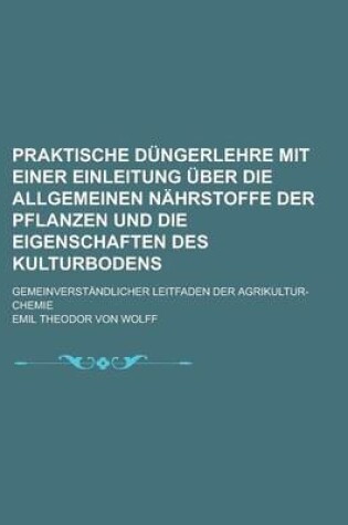 Cover of Praktische Dungerlehre Mit Einer Einleitung Uber Die Allgemeinen Nahrstoffe Der Pflanzen Und Die Eigenschaften Des Kulturbodens; Gemeinverstandlicher Leitfaden Der Agrikultur-Chemie