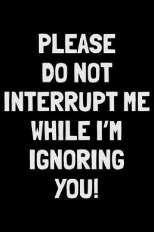 Cover of Please do not interrupt me while I'm ignoring You