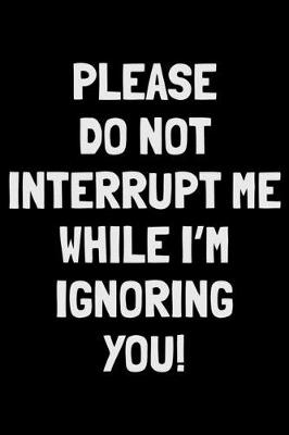 Book cover for Please do not interrupt me while I'm ignoring You