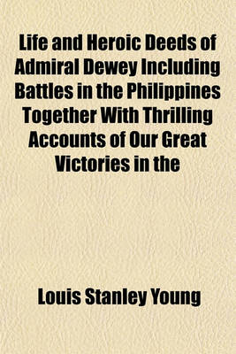 Book cover for Life and Heroic Deeds of Admiral Dewey Including Battles in the Philippines Together with Thrilling Accounts of Our Great Victories in the