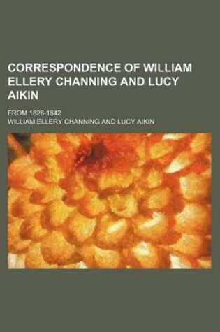 Cover of Correspondence of William Ellery Channing and Lucy Aikin; From 1826-1842