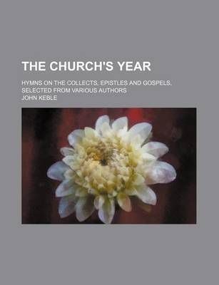 Book cover for The Church's Year; Hymns on the Collects, Epistles and Gospels, Selected from Various Authors