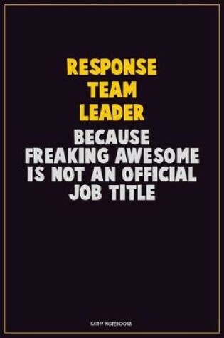 Cover of Response Team Leader, Because Freaking Awesome Is Not An Official Job Title