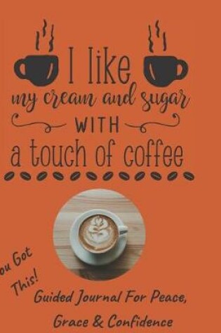 Cover of Cream And Sugar With A Touch Of Coffee Guided Journal For Peace, Grace & Confidence