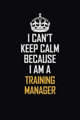 Book cover for I Can't Keep Calm Because I Am A Training Manager