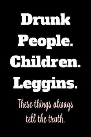 Cover of Drunk People. Children. Leggings. These Things Always Tell the Truth