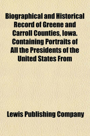 Cover of Biographical and Historical Record of Greene and Carroll Counties, Iowa. Containing Portraits of All the Presidents of the United States from