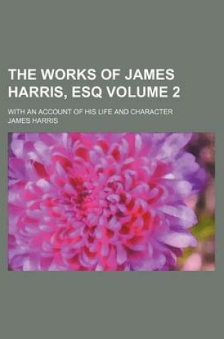 Cover of The Works of James Harris, Esq Volume 2; With an Account of His Life and Character