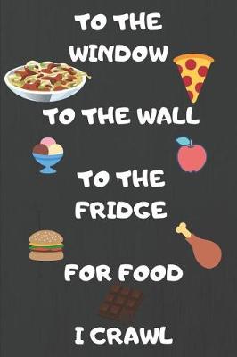 Book cover for To The Window To The Wall To The Fridge For Food I Crawl