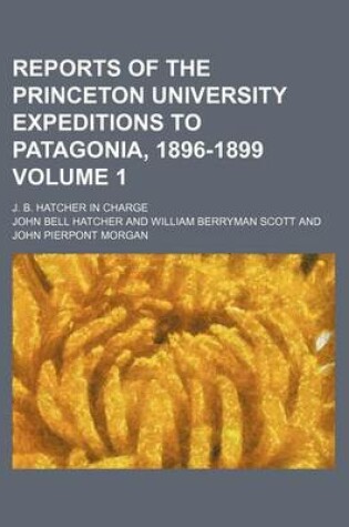 Cover of Reports of the Princeton University Expeditions to Patagonia, 1896-1899 Volume 1; J. B. Hatcher in Charge