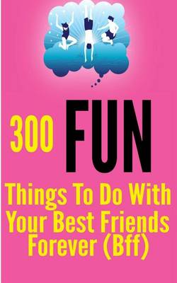 Book cover for 300 Fun Things to Do with your Best Friends Forever (BFF)