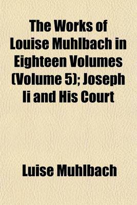 Book cover for The Works of Louise Muhlbach in Eighteen Volumes Volume 5; Joseph II and His Court