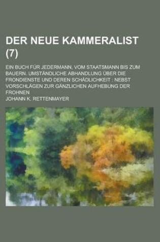 Cover of Der Neue Kammeralist; Ein Buch Fur Jedermann, Vom Staatsmann Bis Zum Bauern. Umstandliche Abhandlung Uber Die Frondienste Und Deren Schadlichkeit