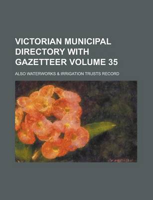 Book cover for Victorian Municipal Directory with Gazetteer; Also Waterworks & Irrigation Trusts Record Volume 35