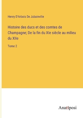 Book cover for Histoire des ducs et des comtes de Champagne; De la fin du XIe siècle au milieu du XIIe