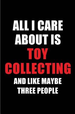 Book cover for All I Care about Is Toy Collecting and Like Maybe Three People