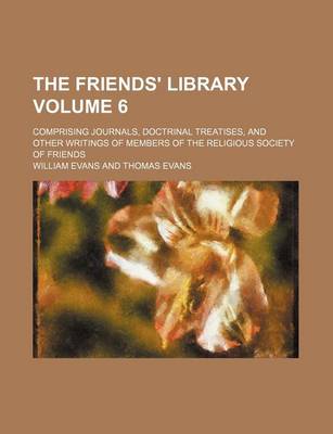 Book cover for The Friends' Library; Comprising Journals, Doctrinal Treatises, and Other Writings of Members of the Religious Society of Friends Volume 6