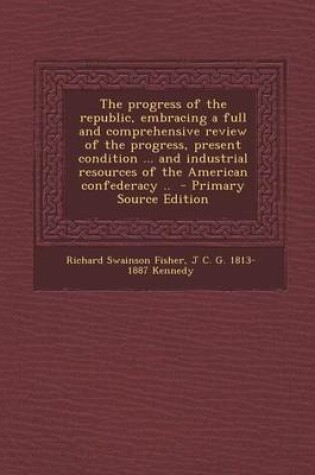 Cover of The Progress of the Republic, Embracing a Full and Comprehensive Review of the Progress, Present Condition ... and Industrial Resources of the America