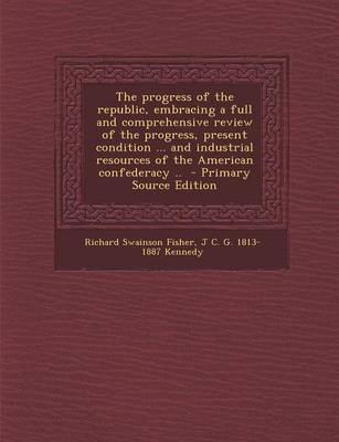 Book cover for The Progress of the Republic, Embracing a Full and Comprehensive Review of the Progress, Present Condition ... and Industrial Resources of the America