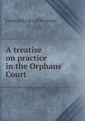 Book cover for A Treatise on Practice in the Orphans' Court