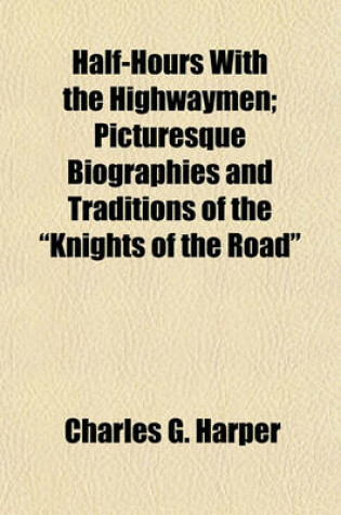 Cover of Half-Hours with the Highwaymen; Picturesque Biographies and Traditions of the "Knights of the Road"