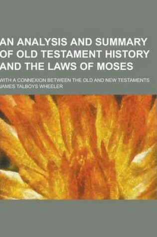 Cover of An Analysis and Summary of Old Testament History and the Laws of Moses; With a Connexion Between the Old and New Testaments