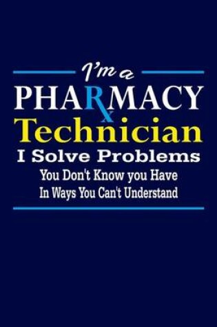 Cover of I'm A Pharmacy Technician I Solve Problems You Don't Know You Have