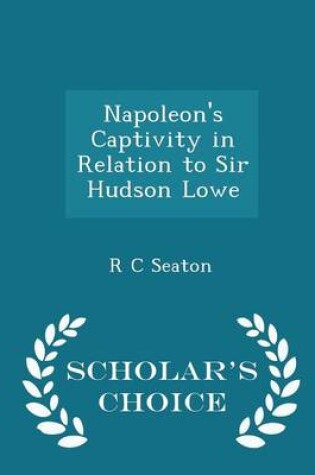 Cover of Napoleon's Captivity in Relation to Sir Hudson Lowe - Scholar's Choice Edition