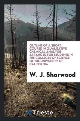 Book cover for Outline of a Short Course in Qualitative Chemical Analysis Arranged for Students in the Colleges of Science of the University of California