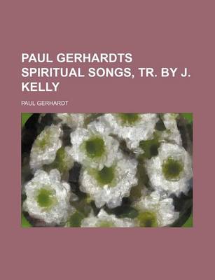 Book cover for Paul Gerhardts Spiritual Songs, Tr. by J. Kelly