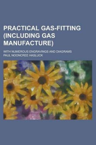 Cover of Practical Gas-Fitting (Including Gas Manufacture); With Numerous Engravings and Diagrams