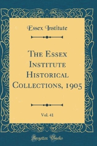 Cover of The Essex Institute Historical Collections, 1905, Vol. 41 (Classic Reprint)